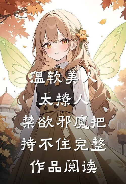 温软美人太撩人，禁欲邪魔把持不住完整作品阅读