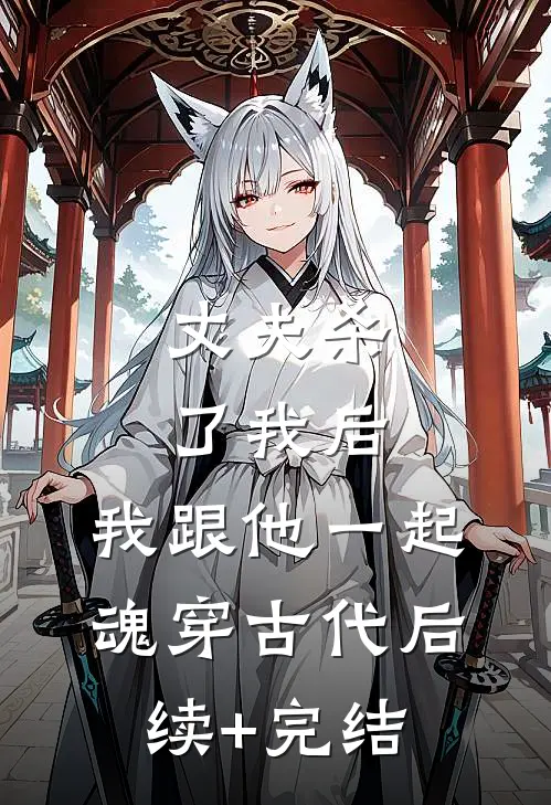 丈夫杀了我后，我跟他一起魂穿古代后续+完结