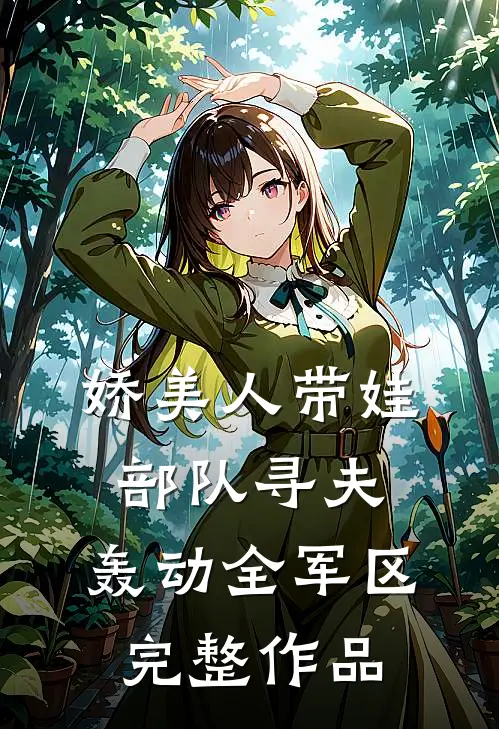娇美人带娃部队寻夫，轰动全军区完整作品