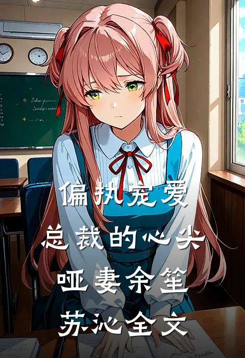 偏执宠爱：总裁的心尖哑妻余笙苏沁全文