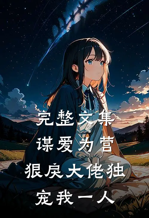 完整文集谋爱为营：狠戾大佬独宠我一人
