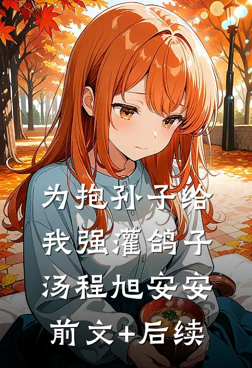 为抱孙子给我强灌鸽子汤程旭安安前文+后续