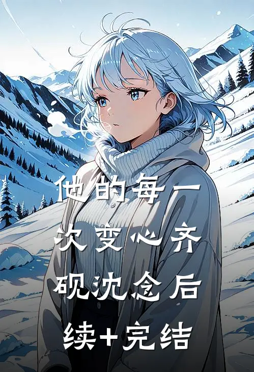 他的每一次变心齐砚沈念后续+完结