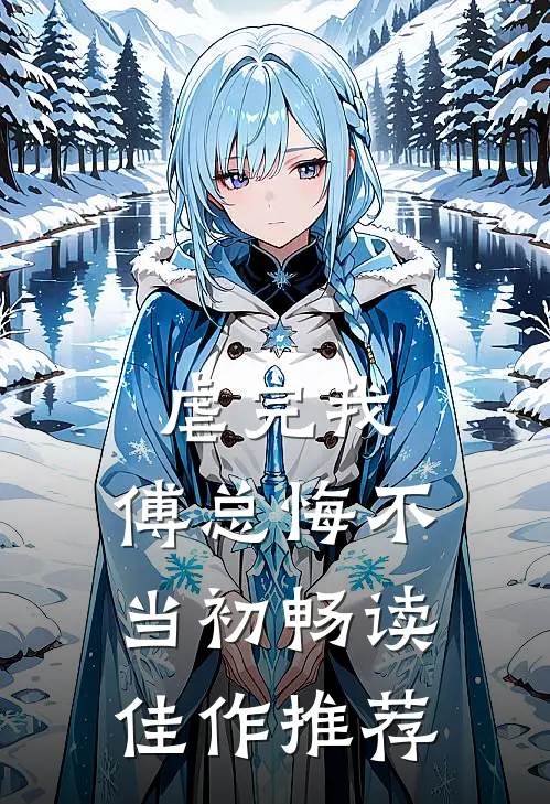 虐完我，傅总悔不当初畅读佳作推荐