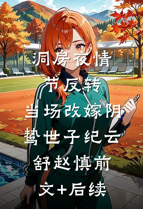 洞房夜情节反转，当场改嫁阴鸷世子纪云舒赵慎前文+后续