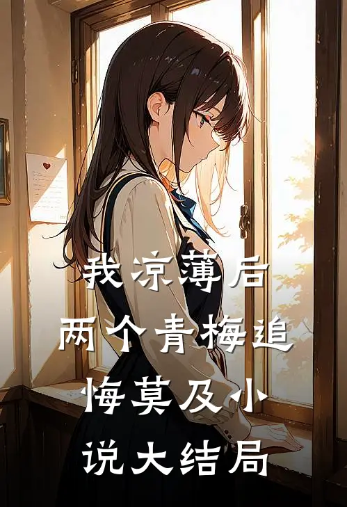 我凉薄后，两个青梅追悔莫及小说大结局