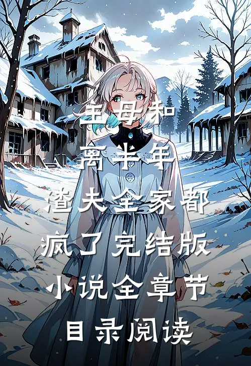主母和离半年，渣夫全家都疯了完结版小说全章节目录阅读