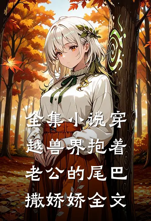 全集小说穿越兽界抱着老公的尾巴撒娇娇全文