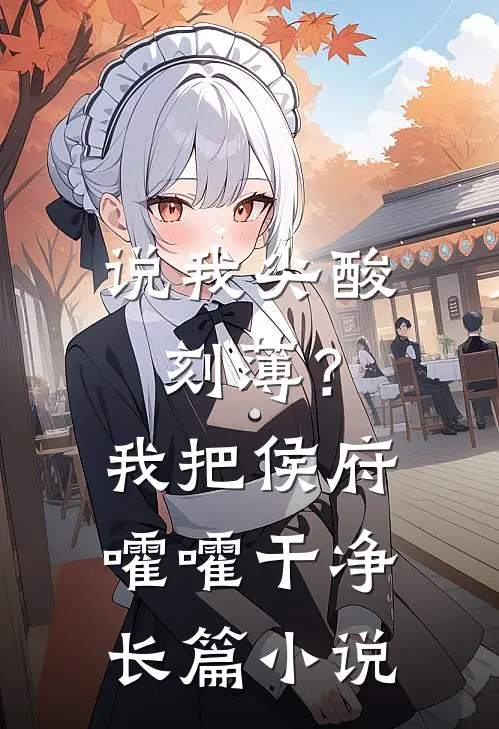 说我尖酸刻薄？我把侯府嚯嚯干净长篇小说