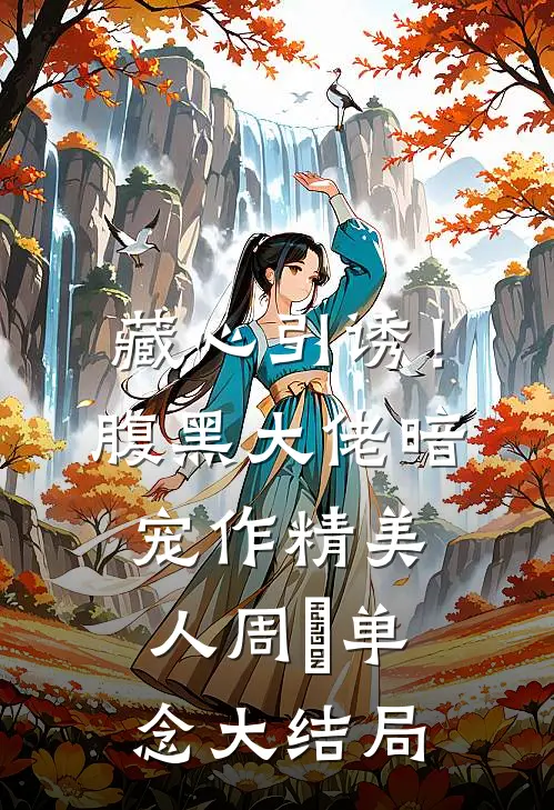 藏心引诱！腹黑大佬暗宠作精美人周旻单念大结局