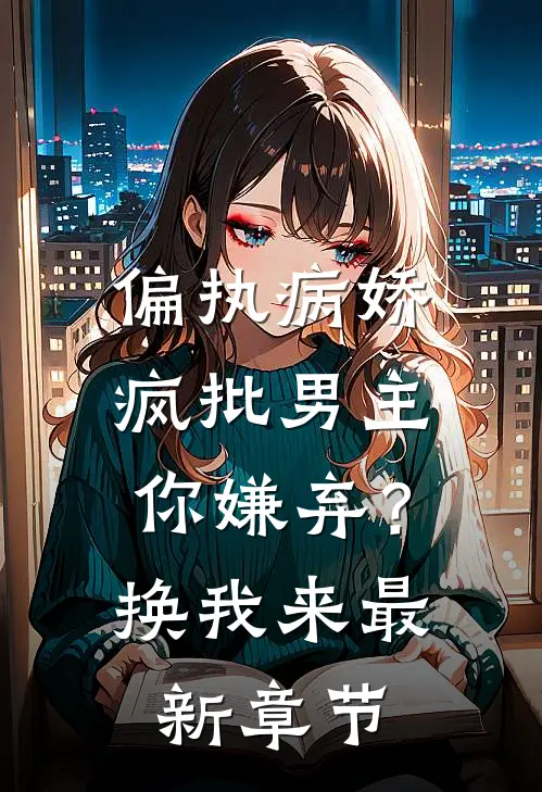 偏执病娇疯批男主你嫌弃？换我来最新章节