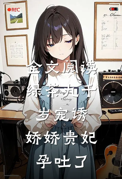 全文阅读绿茶九千岁宠诱，娇娇贵妃孕吐了
