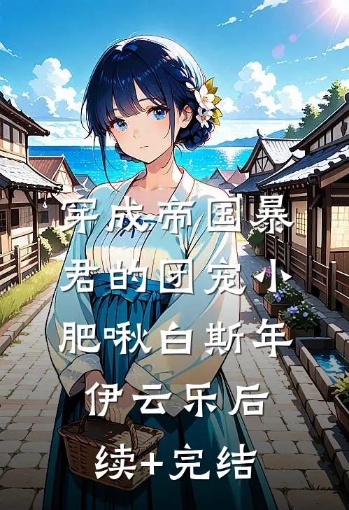 穿成帝国暴君的团宠小肥啾白斯年伊云乐后续+完结