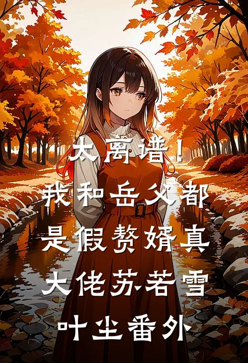 太离谱！我和岳父都是假赘婿真大佬苏若雪叶尘 番外
