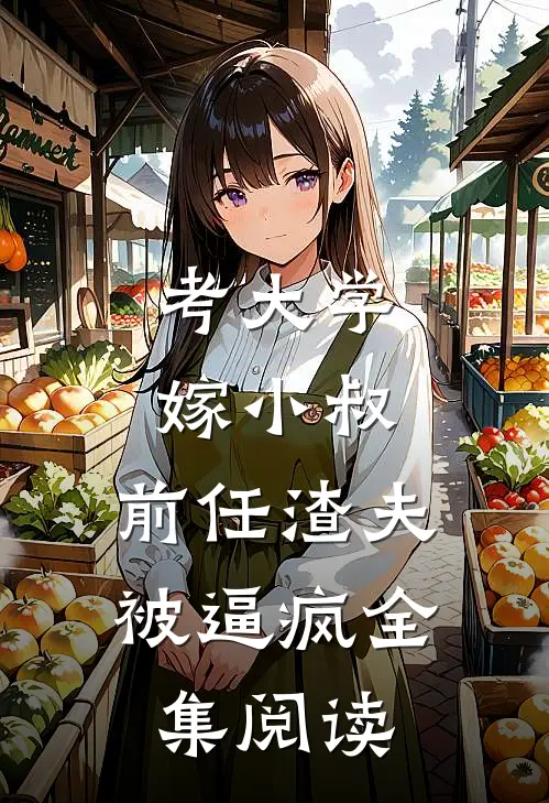 考大学，嫁小叔，前任渣夫被逼疯全集阅读