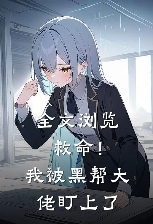 全文浏览救命！我被黑帮大佬盯上了