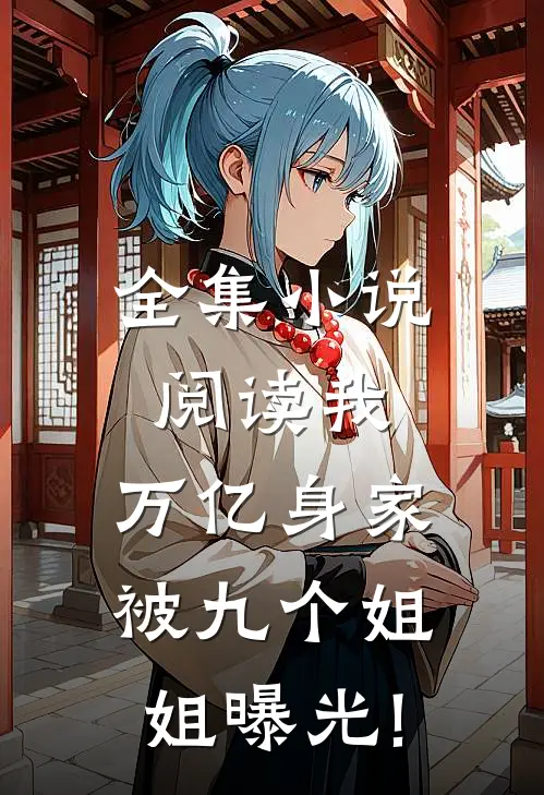全集小说阅读我,万亿身家,被九个姐姐曝光!