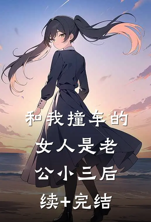 和我撞车的女人是老公小三后续+完结