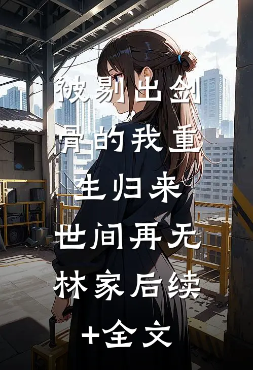 被剔出剑骨的我重生归来，世间再无林家后续+全文