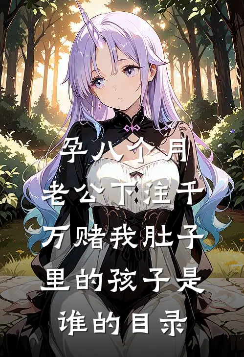 孕八个月，老公下注千万赌我肚子里的孩子是谁的目录