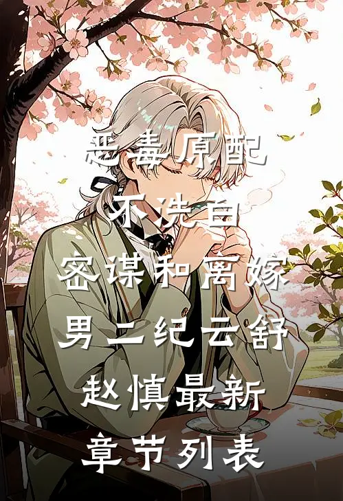 恶毒原配不洗白，密谋和离嫁男二纪云舒赵慎最新章节列表
