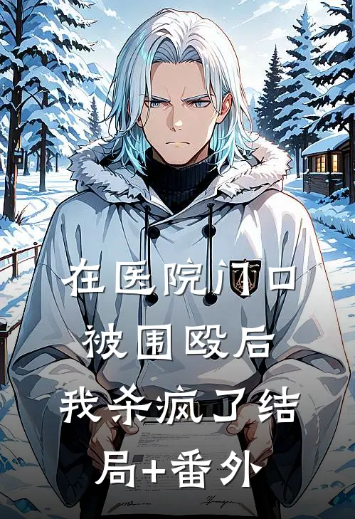 在医院门口被围殴后，我杀疯了结局+番外