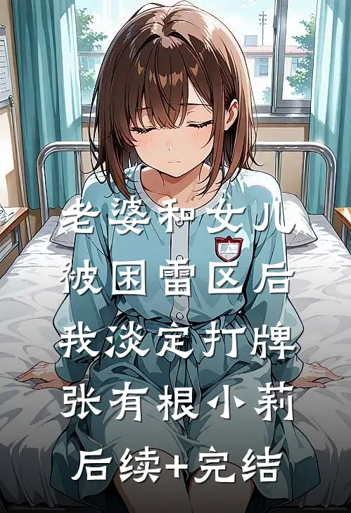 老婆和女儿被困雷区后，我淡定打牌张有根小莉后续+完结