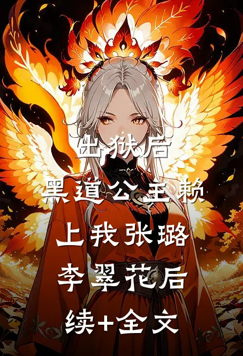 出狱后，黑道公主赖上我张璐李翠花后续+全文
