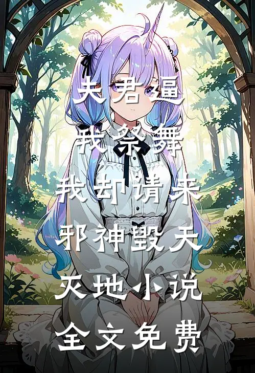 夫君逼我祭舞，我却请来邪神毁天灭地小说全文免费