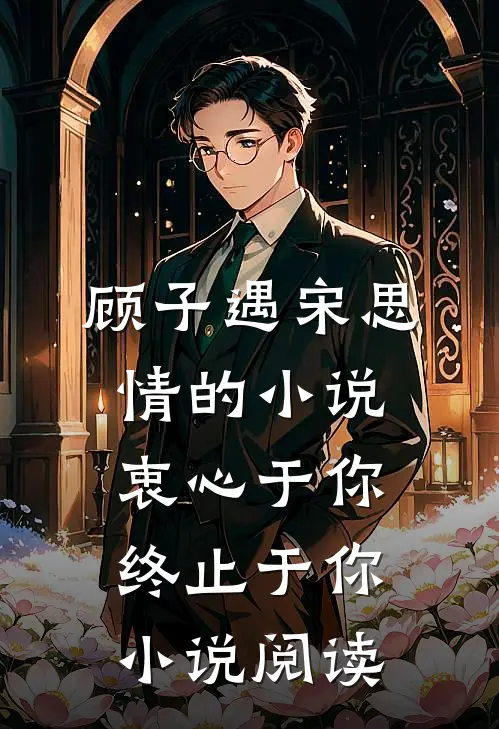 顾子遇宋思情的小说衷心于你，终止于你小说阅读