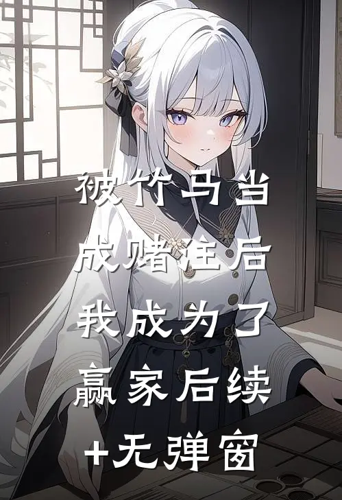 被竹马当成赌注后，我成为了赢家后续+无弹窗