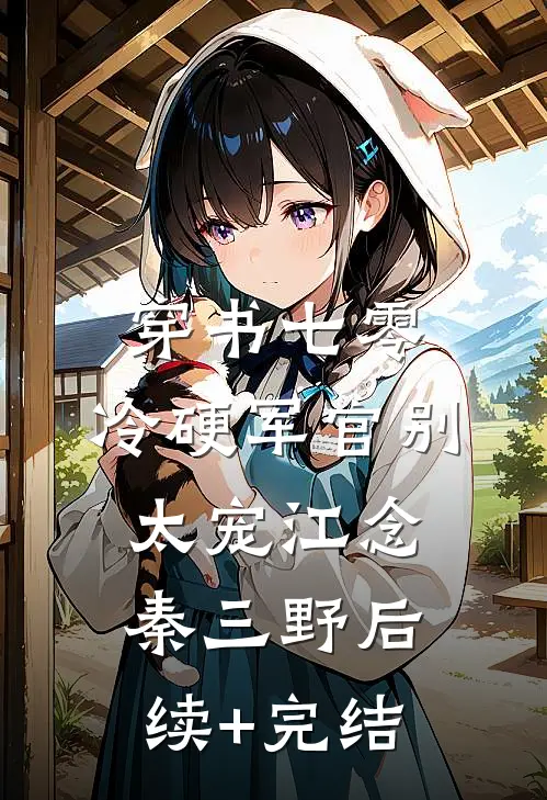 穿书七零：冷硬军官别太宠江念秦三野后续+完结