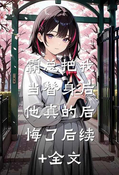 霸总把我当替身后，他真的后悔了后续+全文