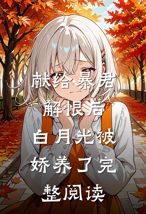 献给暴君解恨后：白月光被娇养了完整阅读