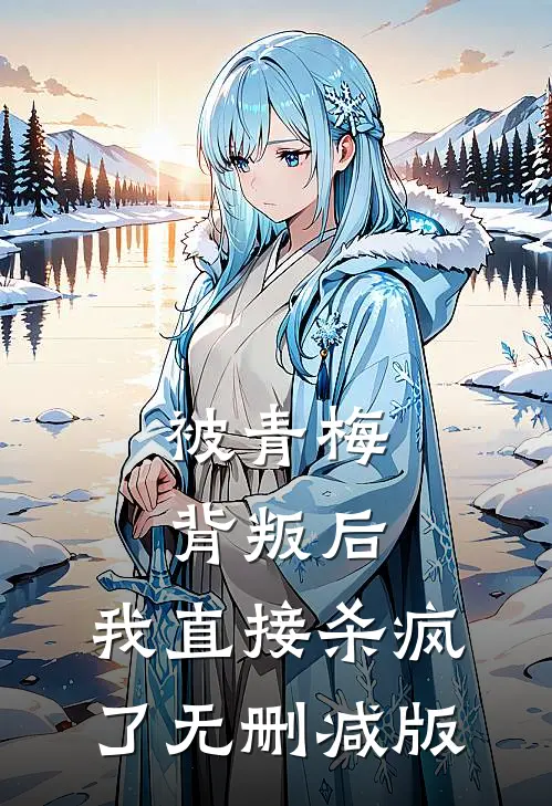 被青梅背叛后，我直接杀疯了无删减版