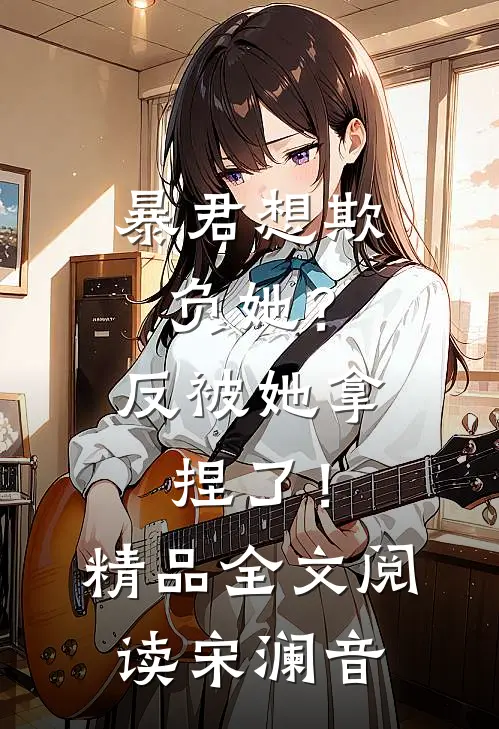 暴君想欺负她？反被她拿捏了！精品全文阅读宋澜音