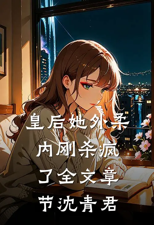 皇后她外柔内刚杀疯了全文章节沈青君
