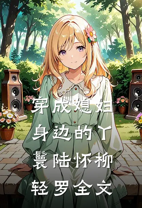 穿成媳妇身边的丫鬟陆怀柳轻罗全文