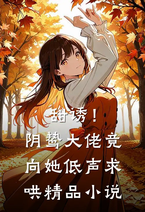 甜诱！阴鸷大佬竟向她低声求哄精品小说