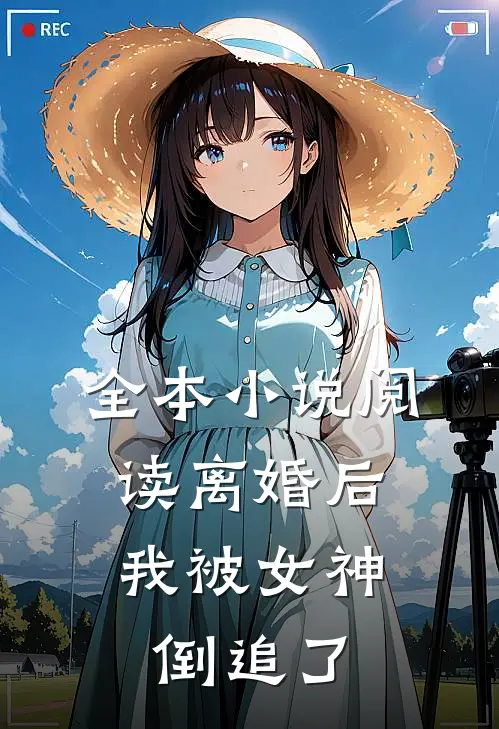全本小说阅读离婚后，我被女神倒追了