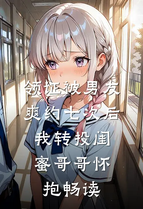 领证被男友爽约七次后，我转投闺蜜哥哥怀抱畅读