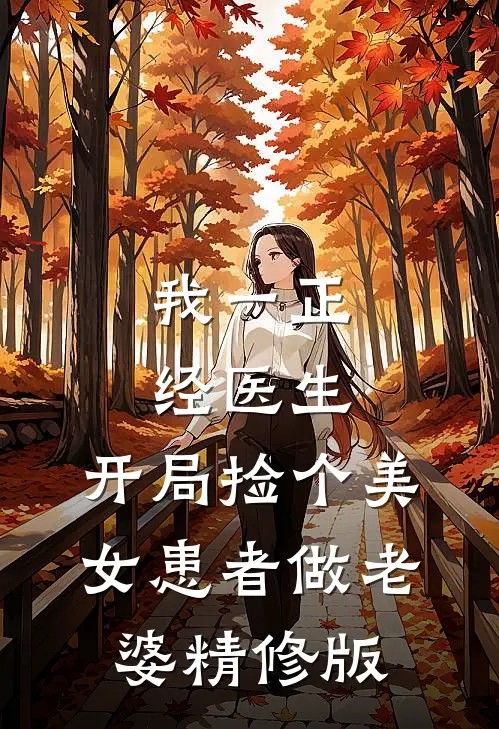 我一正经医生，开局捡个美女患者做老婆精修版