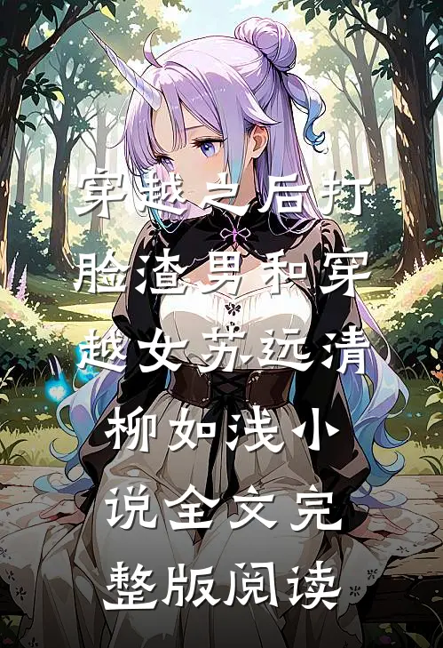 《穿越之后打脸渣男和穿越女》苏远清柳如浅小说全文完整版阅读