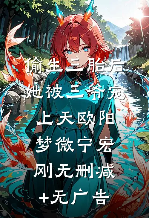 偷生三胎后，她被三爷宠上天欧阳梦微宁宏刚无删减+无广告