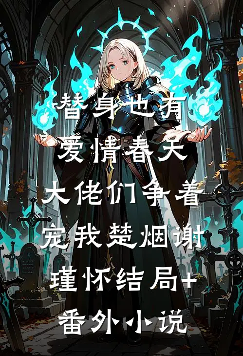 替身也有爱情春天：大佬们争着宠我楚烟谢瑾怀结局+番外小说