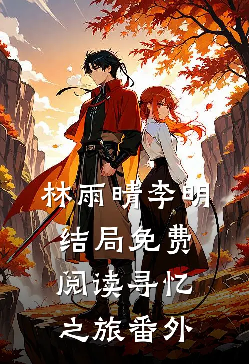 林雨晴李明结局免费阅读寻忆之旅番外