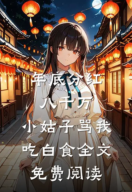 年底分红八千万，小姑子骂我吃白食全文免费阅读