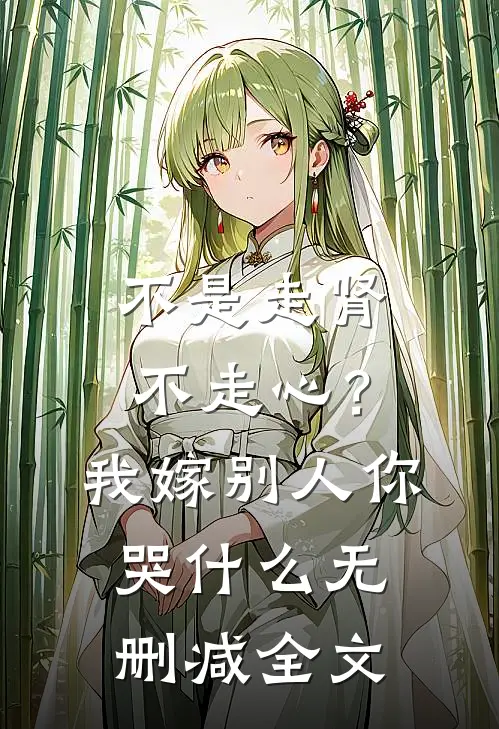 不是走肾不走心？我嫁别人你哭什么无删减全文