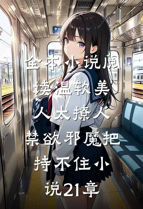 全本小说阅读温软美人太撩人,禁欲邪魔把持不住小说21章