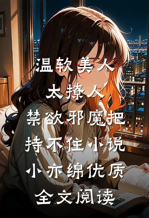 温软美人太撩人,禁欲邪魔把持不住小说小亦绵优质全文阅读